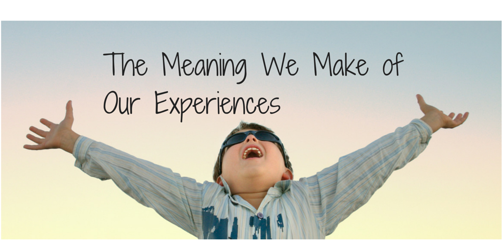 The Meaning We Make of Our Experiences