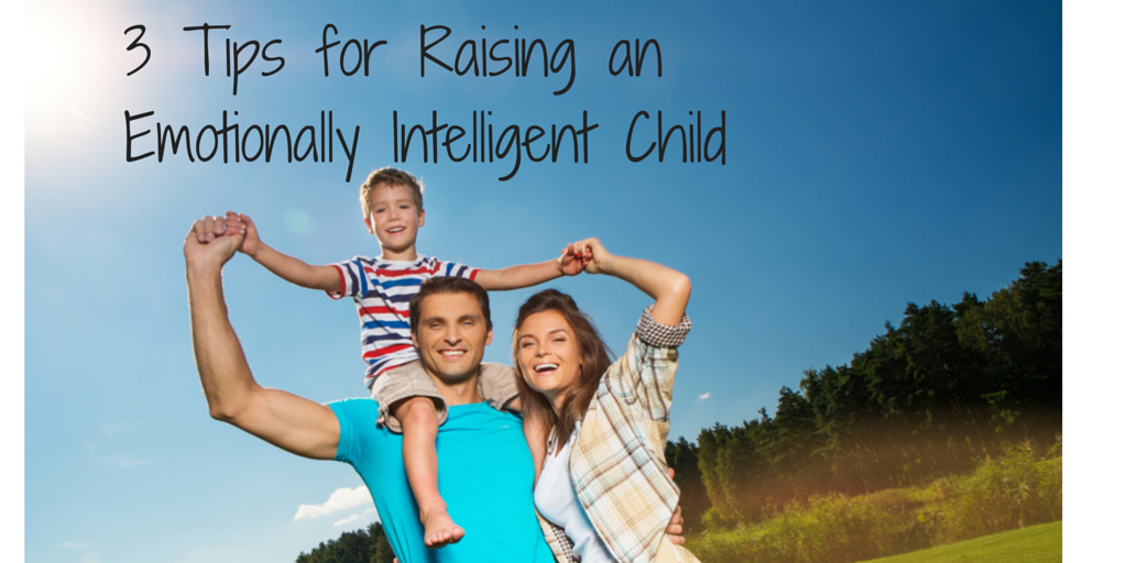 3 Tips for Raising an Emotionally Intelligent Child