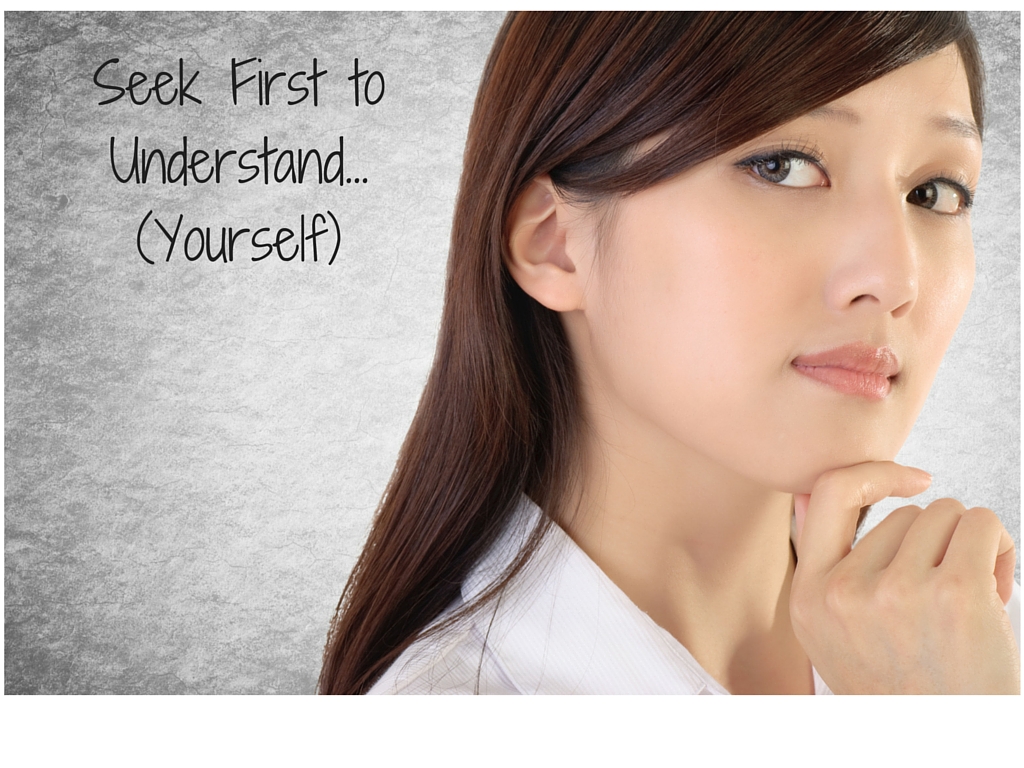Seek First to Understand…(Yourself)